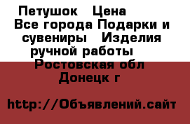 Петушок › Цена ­ 350 - Все города Подарки и сувениры » Изделия ручной работы   . Ростовская обл.,Донецк г.